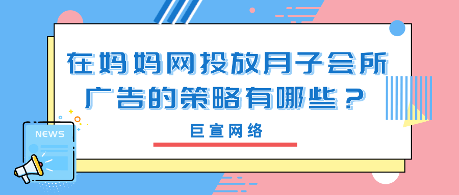 月子会所在妈妈网投放广告有哪些具体的策略? 月子会所在妈妈网投放广告有哪些具体的策略?
